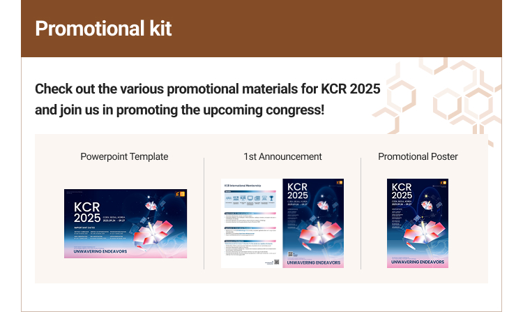 
					Promotional kit
					Check out the various promotional materials for KCR 2025 and join us in promoting the upcoming congress!
					Powerpoint Template, 1st Announcement, Promotional Poster
					